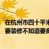 在杭州市四十平米房子裝修多少錢(qián) 有一個(gè)杭州市的舊房子想要裝修不知道要多少錢(qián) 