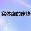 實(shí)體店的床墊價(jià)格是多少（我想問(wèn)床墊報(bào)價(jià)）