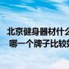 北京健身器材什么牌子的好 北京健身器材品牌排行榜如何樣 哪一個牌子比較好的呢 