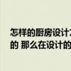 怎樣的廚房設(shè)計才是合理的 怎么設(shè)計廚房 如果是自己設(shè)計的 那么在設(shè)計的時候要注意哪些問題 