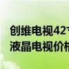 創(chuàng)維電視42寸屏幕壞了多少錢 求解創(chuàng)維42寸液晶電視價格 