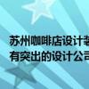 蘇州咖啡店設(shè)計(jì)裝修公司哪家好 問(wèn)一下蘇州飯店裝修上有沒(méi)有突出的設(shè)計(jì)公司 哪家裝修公司比較好 