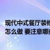 現(xiàn)代中式餐廳裝修設(shè)計(jì)的基本要素 問(wèn)一下中式餐廳裝潢設(shè)計(jì)怎么做 要注意哪些方面 現(xiàn)代中式餐廳裝修設(shè)計(jì)的基本要素 問(wèn)一下中式餐廳裝潢設(shè)計(jì)怎么做 要注意哪些方面