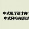 中式展廳設(shè)計(jì)有什么好的建議 請(qǐng)問(wèn)中式展廳布置有哪些要點(diǎn) 中式風(fēng)格有哪些獨(dú)特標(biāo)志 