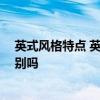 英式風(fēng)格特點 英式風(fēng)格的特點是什么 和美式之間有什么區(qū)別嗎 英式風(fēng)格特點 英式風(fēng)格的特點是什么 和美式之間有什么區(qū)別嗎