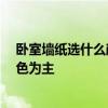 臥室墻紙選什么顏色搭配頂部 臥室墻紙顏色搭配 以什么顏色為主 