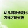 幼兒園裝修設(shè)計(jì)思路和方法 問一下幼兒園裝修設(shè)計(jì)如何做 怎樣才能省錢 