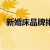 新婚床品牌排行 結(jié)婚毛毯婚慶什么品牌好 