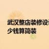 武漢整店裝修設計價格 問一下武漢飯店裝修設計多少錢 多少錢算簡裝 