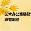 藝術(shù)辦公室裝修該怎么設(shè)計 微型辦公室裝修要怎么設(shè)計 預(yù)算有哪些 