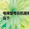 電梯型號(hào)在機(jī)房哪個(gè)位置可以看到 電梯機(jī)房在哪知道的親告訴下 