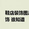 鞋店裝飾圖片大全 問問一下大家鞋店怎么裝飾 誰知道 