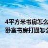 4平方米書房怎么裝修好 臥室的整體裝修風(fēng)格要和書房一致 臥室書房打通怎么設(shè)計(jì)比較好 