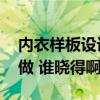內(nèi)衣樣板設(shè)計(jì)與制作 內(nèi)衣展廳設(shè)計(jì)可以怎么做 誰(shuí)曉得啊 