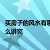 買房子的風(fēng)水有哪些講究和注意 朋友們講講買房子風(fēng)水有什么講究 