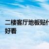 二樓客廳地板貼什么顏色好看 大家說(shuō)一下客廳地板什么顏色好看 