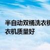 半自動雙桶洗衣機哪個牌子好 有哪位曉得什么牌子的雙桶洗衣機質(zhì)量好 