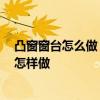 凸窗窗臺(tái)怎么做 凸窗的窗臺(tái)一般有什么材料做飾面 還可以怎樣做 