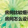 房間比較細長應(yīng)該怎么設(shè)計 小白求解答細長房間怎么設(shè)計 