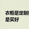 衣柜是定制好還是買(mǎi)現(xiàn)成好 求解衣柜是做還是買(mǎi)好 