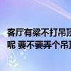 客廳有梁不打吊頂?shù)奈蓓斣煨?客廳的屋頂一般會(huì)怎么做造型呢 要不要弄個(gè)吊頂好 