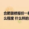 合肥裝修報價一般多少 想裝修在合肥大概7萬塊能裝修到什么程度 什么樣的比較好 