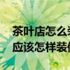 茶葉店怎么裝修比較獨特 我想知道小茶葉店應(yīng)該怎樣裝修 