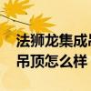 法獅龍集成吊頂效果怎么樣 請問法獅龍客廳吊頂怎么樣 
