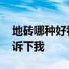 地磚哪種好看又實(shí)惠 地磚什么樣好看誰能告訴下我 