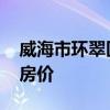 威海市環(huán)翠區(qū)房價走向 哪位說說威海市現(xiàn)在房價 