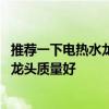 推薦一下電熱水龍頭哪個質(zhì)量好 哪位知道什么牌子的電熱水龍頭質(zhì)量好 