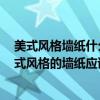 美式風(fēng)格墻紙什么樣的好 美式風(fēng)格的墻紙質(zhì)量怎么樣呢 美式風(fēng)格的墻紙應(yīng)該怎樣選擇 