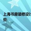 上海書房裝修設(shè)計(jì)哪家好 上海書房裝修設(shè)計(jì)的時候有注意哪些 