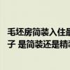 毛坯房簡(jiǎn)裝入住最簡(jiǎn)單的裝修方式 哪位知道如何簡(jiǎn)單裝修房子 是簡(jiǎn)裝還是精裝呢 