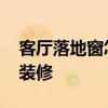 客廳落地窗怎么裝修才安全 客廳落地窗怎么裝修 