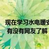 現(xiàn)在學(xué)習(xí)水電暖安裝可以嗎 想清楚水電暖安裝不會(huì)可以干嗎 有沒(méi)有網(wǎng)友了解 