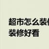超市怎么裝修既實惠又好看 我想問超市怎樣裝修好看 