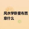 風(fēng)水學(xué)臥室布置 :臥室風(fēng)水布局如何布置 臥室風(fēng)水布局要注意什么 