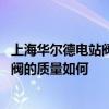上海華爾德電站閥門廠 上海華爾德電站閥門有限公司的調(diào)節(jié)閥的質(zhì)量如何 