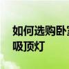 如何選購臥室吸頂燈 哪位了解如何選購臥室吸頂燈 