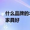 什么品牌的木家具比較好 請(qǐng)問什么牌子的木家具好 