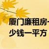 廈門廉租房一平方多少錢 求告知廈門房子多少錢一平方 廈門廉租房一平方多少錢 求告知廈門房子多少錢一平方