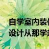 自學(xué)室內(nèi)裝修設(shè)計需要從哪開始 學(xué)室內(nèi)裝修設(shè)計從那學(xué)起 