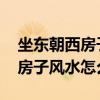 坐東朝西房子風(fēng)水好嗎 弱弱的問下做東朝西房子風(fēng)水怎么樣 