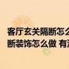 客廳玄關(guān)隔斷怎么做既好用又好看 我問一問大家客廳玄關(guān)隔斷裝飾怎么做 有沒有專業(yè)的知道 