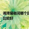 湘潭易俗河哪個(gè)區(qū)的房價(jià)最好 湘潭易俗河房地產(chǎn)有哪些樓盤比較好 
