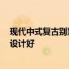 現(xiàn)代中式復(fù)古別墅 現(xiàn)在裝修風(fēng)格有很多 中式復(fù)古別墅怎么設(shè)計(jì)好 