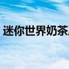 迷你世界奶茶店裝飾 誰(shuí)清楚如何裝飾奶茶店 