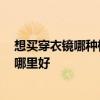 想買(mǎi)穿衣鏡哪種樣式好 越茂穿衣鏡的質(zhì)量怎么樣 穿衣鏡放哪里好 