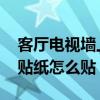 客廳電視墻上的貼紙?jiān)趺促N 客廳電視背景墻貼紙?jiān)趺促N 